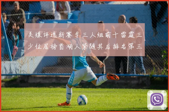 美媒评选新赛季三人组前十雷霆三少位居榜首湖人紧随其后排名第三