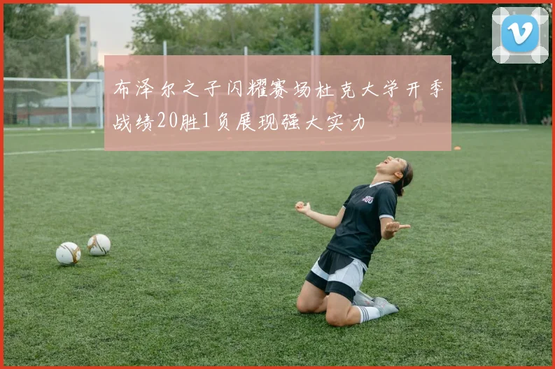 布泽尔之子闪耀赛场杜克大学开季战绩20胜1负展现强大实力