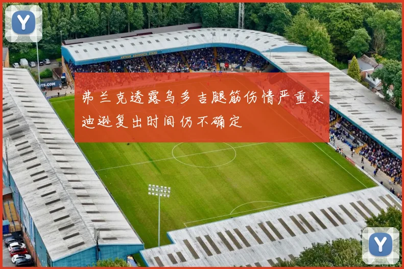 弗兰克透露乌多吉腿筋伤情严重麦迪逊复出时间仍不确定