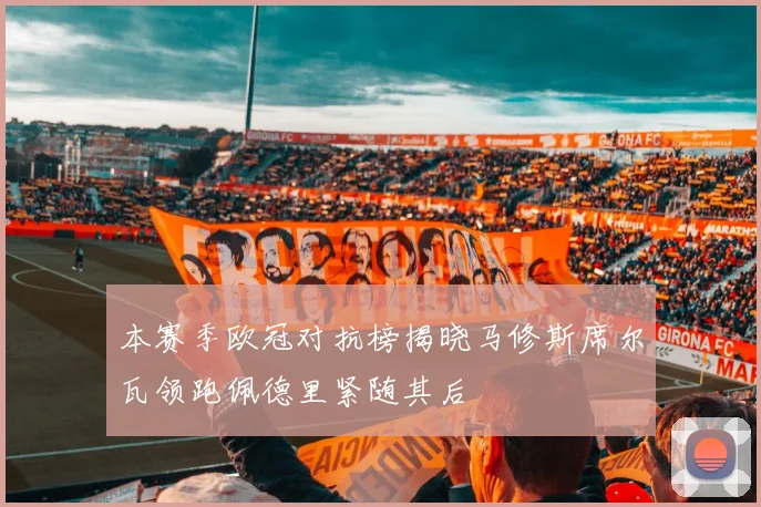 本赛季欧冠对抗榜揭晓马修斯席尔瓦领跑佩德里紧随其后