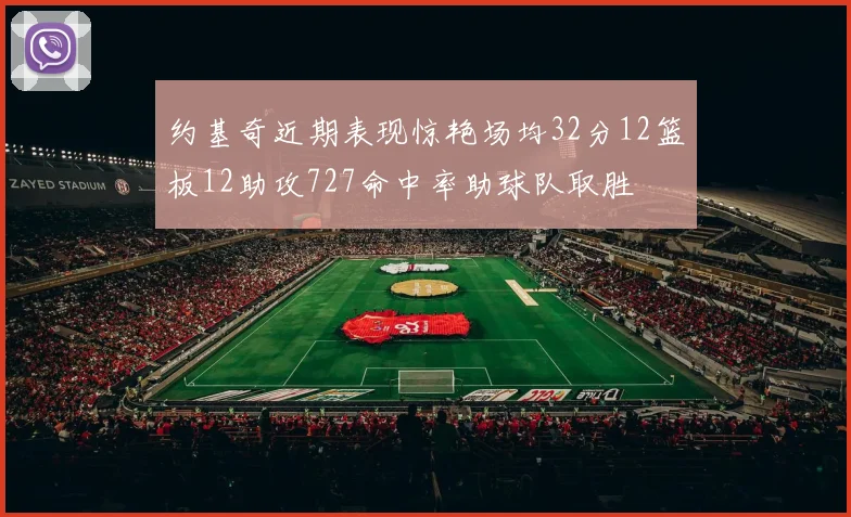 约基奇近期表现惊艳场均32分12篮板12助攻727命中率助球队取胜