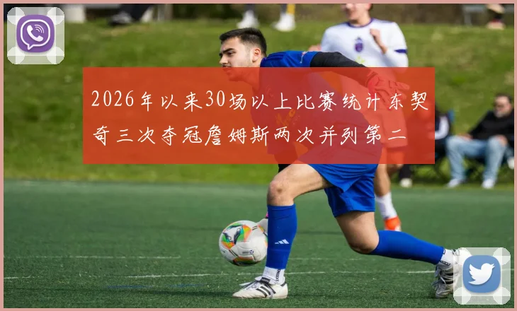 2026年以来30场以上比赛统计东契奇三次夺冠詹姆斯两次并列第二