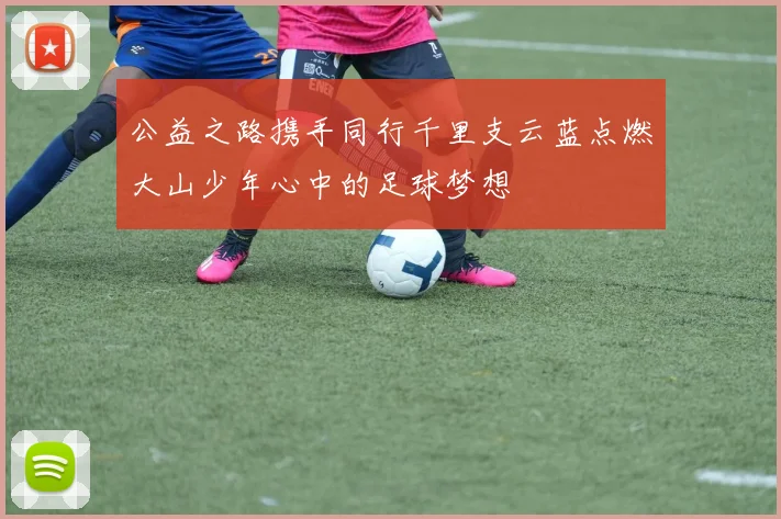 公益之路携手同行千里支云蓝点燃大山少年心中的足球梦想