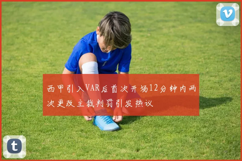 西甲引入VAR后首次开场12分钟内两次更改主裁判罚引发热议