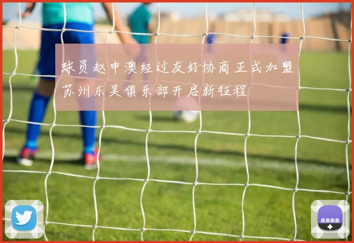 球员赵申澳经过友好协商正式加盟苏州东吴俱乐部开启新征程