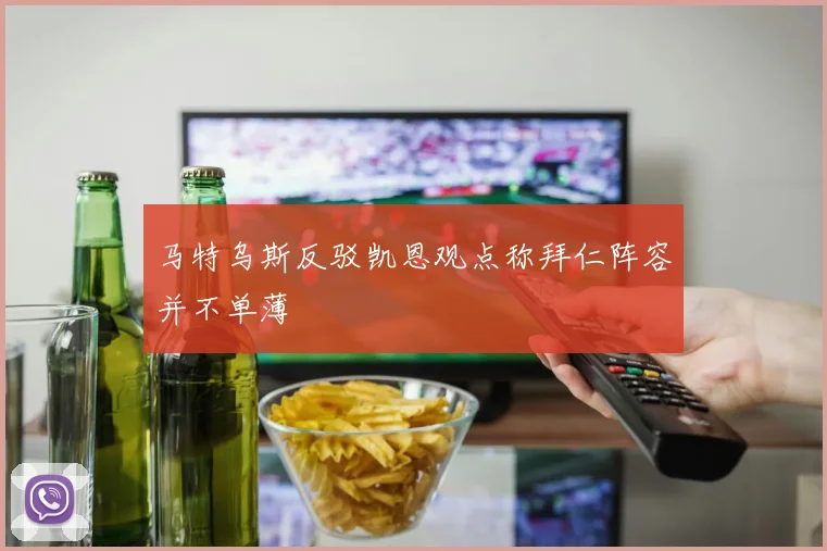 马特乌斯反驳凯恩观点称拜仁阵容并不单薄