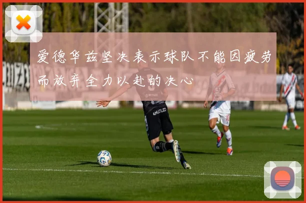 爱德华兹坚决表示球队不能因疲劳而放弃全力以赴的决心