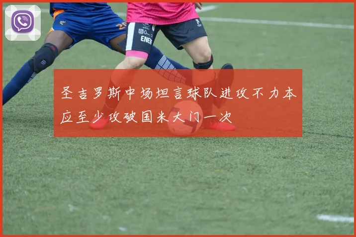 圣吉罗斯中场坦言球队进攻不力本应至少攻破国米大门一次